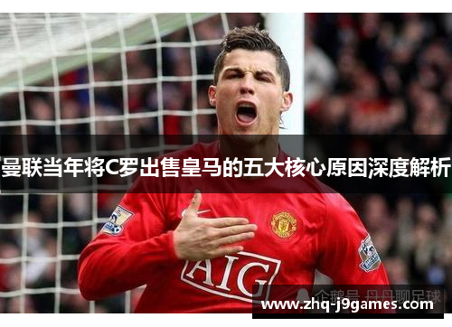 曼联当年将C罗出售皇马的五大核心原因深度解析