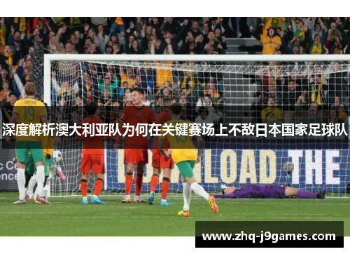 深度解析澳大利亚队为何在关键赛场上不敌日本国家足球队