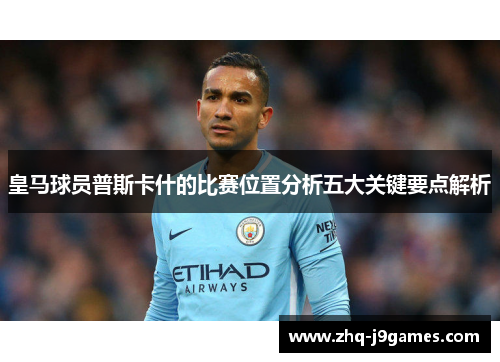 皇马球员普斯卡什的比赛位置分析五大关键要点解析
