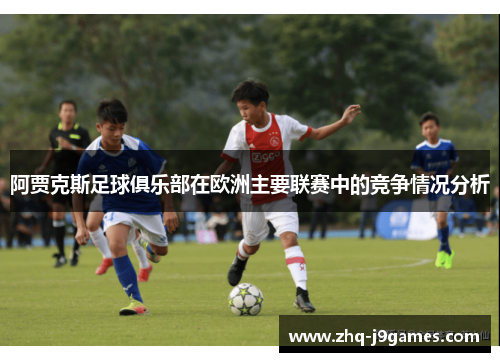 阿贾克斯足球俱乐部在欧洲主要联赛中的竞争情况分析 阿贾克斯足球俱乐部在欧洲主要联赛中的竞争情况分析