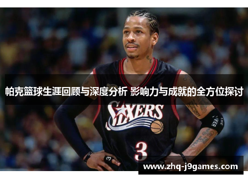 帕克篮球生涯回顾与深度分析 影响力与成就的全方位探讨