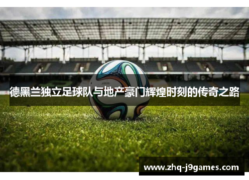德黑兰独立足球队与地产豪门辉煌时刻的传奇之路