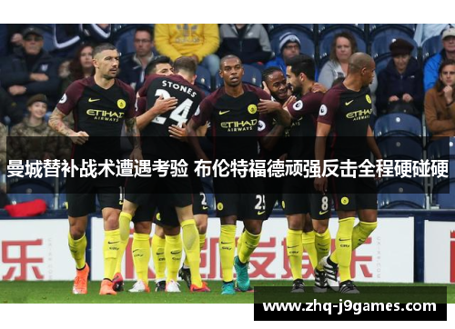 曼城替补战术遭遇考验 布伦特福德顽强反击全程硬碰硬 曼城替补战术遭遇考验 布伦特福德顽强反击全程硬碰硬