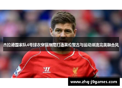 杰拉德国家队4号球衣穿搭指南打造英伦复古与运动潮流完美融合风