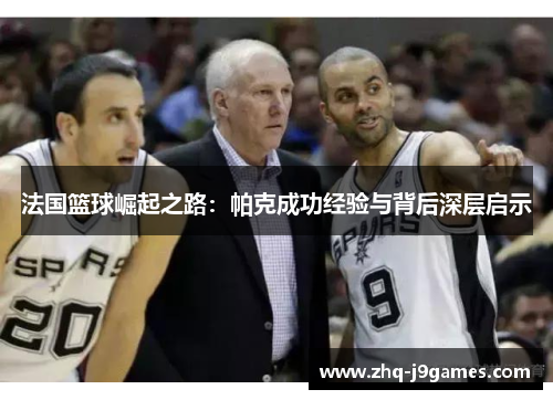 法国篮球崛起之路:帕克成功经验与背后深层启示 法国篮球崛起之路:帕克成功经验与背后深层启示