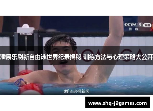 潘展乐刷新自由泳世界纪录揭秘 训练方法与心理策略大公开