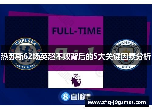 热苏斯62场英超不败背后的5大关键因素分析 热苏斯62场英超不败背后的5大关键因素分析