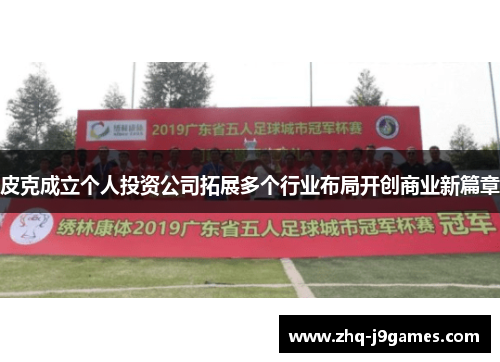 皮克成立个人投资公司拓展多个行业布局开创商业新篇章