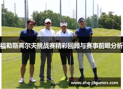 福勒斯高尔夫挑战赛精彩回顾与赛事前瞻分析 福勒斯高尔夫挑战赛精彩回顾与赛事前瞻分析