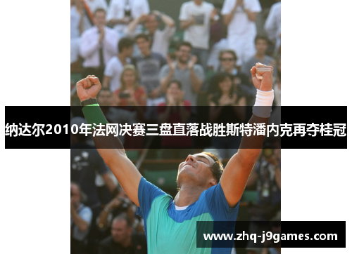 纳达尔2010年法网决赛三盘直落战胜斯特潘内克再夺桂冠