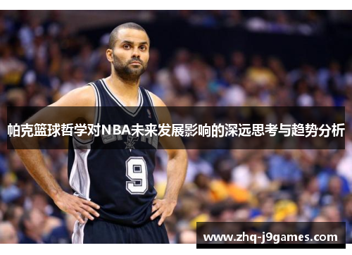 帕克篮球哲学对NBA未来发展影响的深远思考与趋势分析