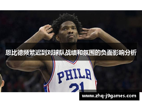恩比德频繁迟到对球队战绩和氛围的负面影响分析