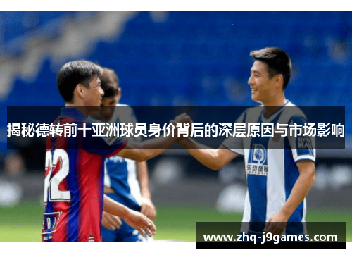 揭秘德转前十亚洲球员身价背后的深层原因与市场影响