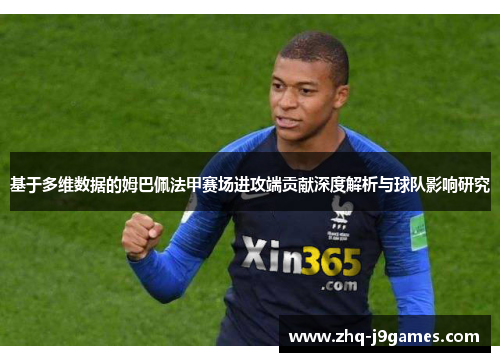基于多维数据的姆巴佩法甲赛场进攻端贡献深度解析与球队影响研究