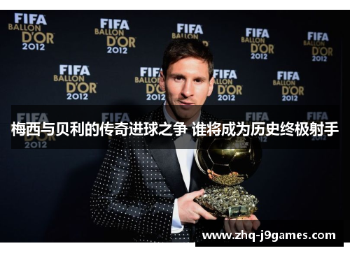 梅西与贝利的传奇进球之争 谁将成为历史终极射手