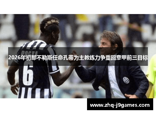 2026年初那不勒斯任命孔蒂为主教练力争重回意甲前三目标