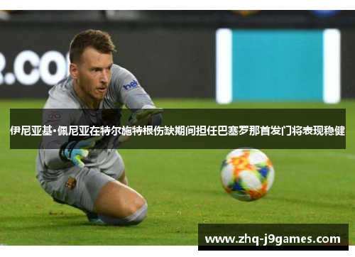 伊尼亚基·佩尼亚在特尔施特根伤缺期间担任巴塞罗那首发门将表现稳健