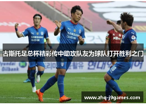 古斯托足总杯精彩传中助攻队友为球队打开胜利之门