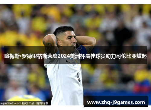 哈梅斯·罗德里格斯荣膺2024美洲杯最佳球员助力哥伦比亚崛起