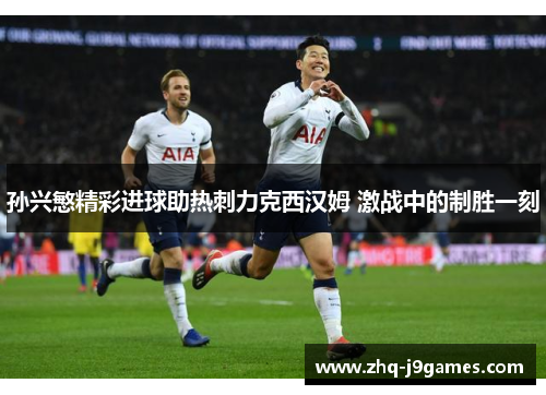 孙兴慜精彩进球助热刺力克西汉姆 激战中的制胜一刻