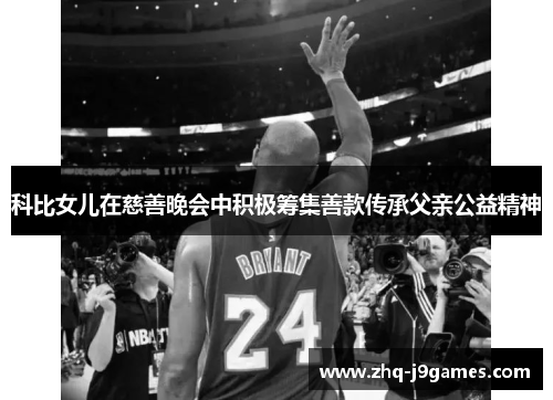 科比女儿在慈善晚会中积极筹集善款传承父亲公益精神