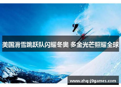 美国滑雪跳跃队闪耀冬奥 多金光芒照耀全球