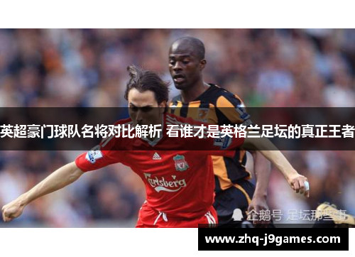 英超豪门球队名将对比解析 看谁才是英格兰足坛的真正王者