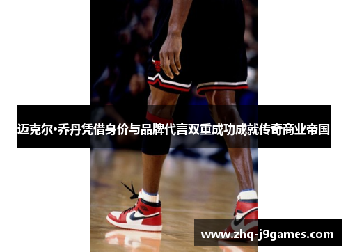 迈克尔·乔丹凭借身价与品牌代言双重成功成就传奇商业帝国