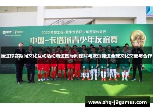 通过球赛期间文化互动活动增进国际间理解与友谊促进全球文化交流与合作